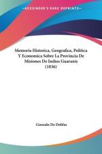 Memoria Historica, Geografica, Politica Y Economica Sobre La Provincia De Misiones De Indios Guaranis (1836) af Gonzalo De Doblas