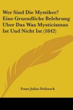 Wer Sind Die Mystiker? Eine Gruendliche Belehrung Uber Das Was Mysticismus Ist Und Nicht Ist (1842) af Franz Julius Delitzsch