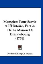 Memoires Pour Servir A L'Histoire, Part 2 af Frederick King Of Prussia