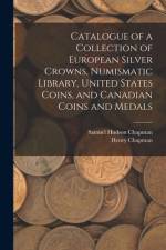 Catalogue of a Collection of European Silver Crowns, Numismatic Library, United States Coins, and Canadian Coins and Medals af Samuel Hudson Chapman