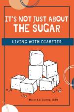 It's Not Just about the Sugar: Living with Diabetes af Marie A. C. Cortez Lcsw