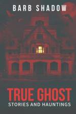 True Ghost Stories and Hauntings af Barb Shadow