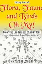 Flora, Fauna and Birds Oh My! Color the Landscapes of Your Soul af Richard G Lowe Jr