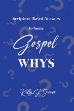 Scripture-Based Answers to Some GOSPEL WHYS af Kelly G. Jones