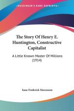 The Story Of Henry E. Huntington, Constructive Capitalist af Isaac Frederick Marcosson
