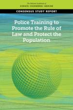 Police Training to Promote the Rule of Law and Protect the Population af National Academies Of Sciences Engineeri