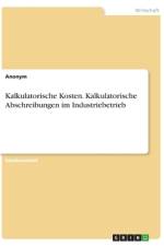 Kalkulatorische Kosten. Kalkulatorische Abschreibungen im Industriebetrieb af Anonym