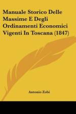Manuale Storico Delle Massime E Degli Ordinamenti Economici Vigenti In Toscana (1847) af Antonio Zobi
