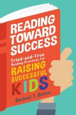 Reading Toward Success: Tried-and-True Reading Practices for Raising Successful Kids af Rachael T. Reiton