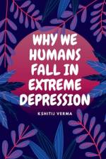 WHY WE HUMANS FALL IN EXTREME DEPRESSION af Kshitij Verma