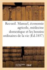 Recueil. Manuel, Économie Agricole, Médecine Domestique Et Les Besoins Ordinaires de la Vie af Collectif