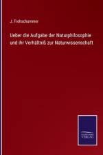 Ueber die Aufgabe der Naturphilosophie und ihr Verhältniß zur Naturwissenschaft af J. Frohschammer