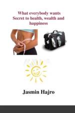 What everybody wants, Secret to health, wealth and happiness af Jasmin Hajro