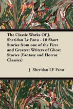 The Classic Works of J. Sheridan Le Fanu - 18 Short Stories from One of the First and Greatest Writers of Ghost Stories (Fantasy and Horror Classics) af Joseph Sheridan Le Fanu