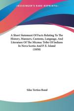 A Short Statement Of Facts Relating To The History, Manners, Customs, Language, And Literature Of The Micmac Tribe Of Indians In Nova Scotia And P. E. Island (1850) af Silas Tertius Rand