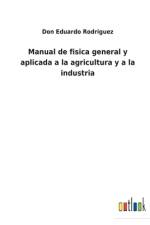 Manual de fisica general y aplicada a la agricultura y a la industria af Don Eduardo Rodriguez