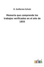 Memoria que comprende los trabajos verificados en el ano de 1855 af D Guillermo Schulz