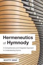 Hermeneutics of Hymnody: A Comprehensive and Integrated Approach to Understanding Hymns af Scotty Gray