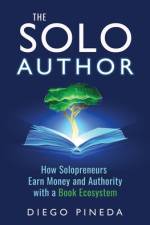 The Solo Author: How Solopreneurs Earn Money and Authority with a Book Ecosystem af Diego Pineda