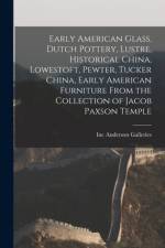 Early American Glass, Dutch Pottery, Lustre, Historical China, Lowestoft, Pewter, Tucker China, Early American Furniture From the Collection of Jacob Paxson Temple af Anderson Galleries