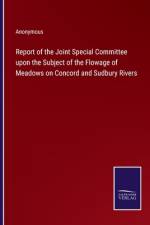 Report of the Joint Special Committee upon the Subject of the Flowage of Meadows on Concord and Sudbury Rivers af Anonymous