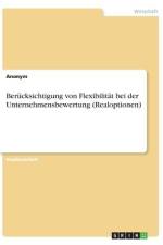 Berücksichtigung von Flexibilität bei der Unternehmensbewertung (Realoptionen) af Anonym