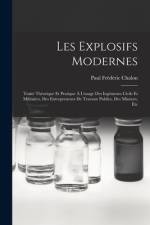 Les Explosifs Modernes: Traité Théorique Et Pratique À L'usage Des Ingénieurs Civils Et Militaires, Des Entrepreneurs De Travaux Publics, Des af Paul Frederic Chalon