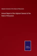 Annual Report of the Adjutant General of the State of Wisconsin af Adjutant General of the State of Wisconsin