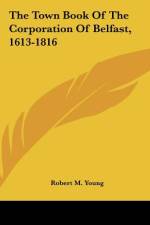 The Town Book Of The Corporation Of Belfast, 1613-1816 af Robert M. Young