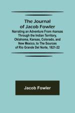 The Journal of Jacob Fowler ; Narrating an Adventure from rkansas Through the Indian Territory, Oklahoma, Kansas, Colorado, and New Mexico, to the Sources of Rio Grande del Norte, 1821-22 af Jacob Fowler