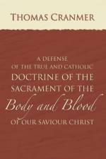 A Defence of the True and Catholic Doctrine of the Sacrament of the Body and Blood of Our Savior Christ: With a Confutation of Sundry Errors Concernin