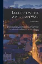 Letters on the American War [microform]: Addressed to the Right Worshipful the Mayor and Corporation, to the Worshipful the Wardens and Corporation of af David Hartley