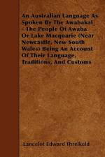 An Australian Language As Spoken By The Awabakal - The People Of Awaba Or Lake Macquarie (Near Newcastle, New South Wales) Being An Account Of Their Language, Traditions, And Customs af Lancelot Edward Threlkeld