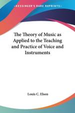 The Theory of Music as Applied to the Teaching and Practice of Voice and Instruments af Louis C. Elson