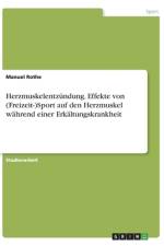 Herzmuskelentzündung. Effekte von (Freizeit-)Sport auf den Herzmuskel während einer Erkältungskrankheit af Manuel Rothe