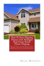 How To Start Flipping Houses with Michigan Real Estate Rehab House Flipping af Brian Mahoney