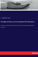 The Abbey of Paisley, from its Foundation Till its Dissolution af J. Cameron Lees