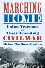 Marching Home: Union Veterans and Their Unending Civil War af Brian Matthew Jordan