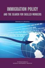 Immigration Policy and the Search for Skilled Workers: Summary of a Workshop af National Academies Of Sciences Engineeri