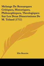 Melange De Remarques Critiques, Historiques, Philosophiques, Theologiques Sur Les Deux Dissertations De M. Toland (1712) af Elie Benoist