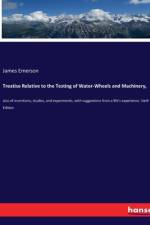 Treatise Relative to the Testing of Water-Wheels and Machinery, af James Emerson