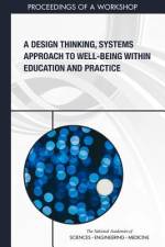 A Design Thinking, Systems Approach to Well-Being Within Education and Practice: Proceedings of a Workshop af National Academies Of Sciences Engineeri