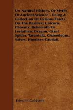 Un-Natural History; Or, Myths of Ancient Science - Being a Collection of Curious Tracts on the Basilisk, Unicorn, Phoenix, Behemoth or Leviathan, Dragon, Giant Spider, Tarantula, Chameleons, Satyrs, Homines Caudati - Vol. I. af Edmund Goldsmid