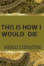 THIS IS HOW I WOULD DIE af Neelu Jawla