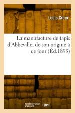 La manufacture de tapis d'Abbeville, de son origine à ce jour af Louis Greux