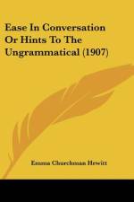 Ease In Conversation Or Hints To The Ungrammatical (1907) af Emma Churchman Hewitt