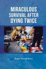 Miraculous Survival After Dying Twice af Roger Daniel Rizzo