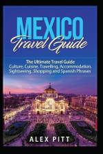 Mexico Travel Guide: The Ultimate Travel Guide - Culture, Cuisine, Travelling, Accommodation, Sightseeing, Shopping and Spanish Phrases af Alex Pitt