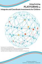 Using Existing Platforms to Integrate and Coordinate Investments for Children: Summary of a Joint Workshop by the National Academies of Sciences, Engi af National Academies Of Sciences Engineeri