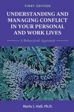 Understanding and Managing Conflict in Your Personal and Work Lives: A Behavioral Approach af Marla Hall